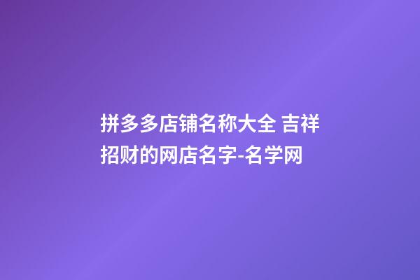 拼多多店铺名称大全 吉祥招财的网店名字-名学网